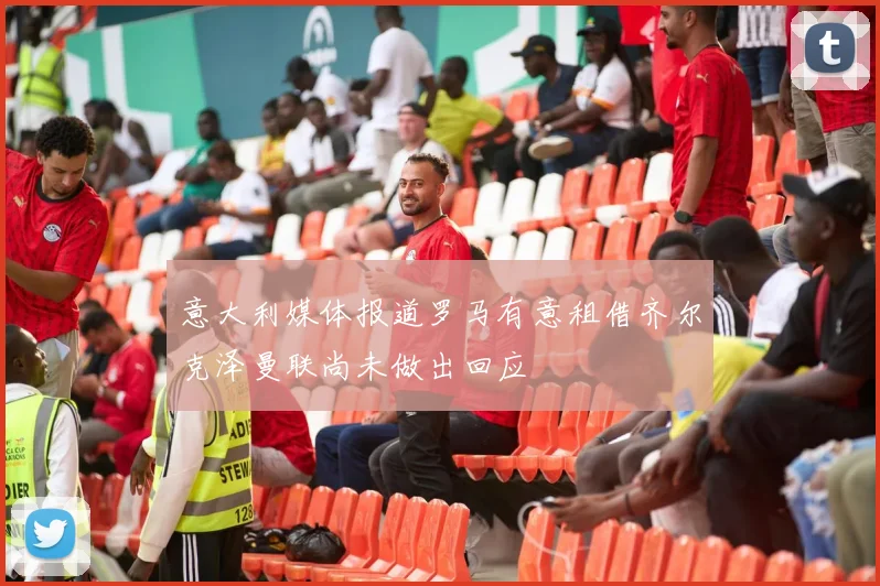 意大利媒体报道罗马有意租借齐尔克泽曼联尚未做出回应