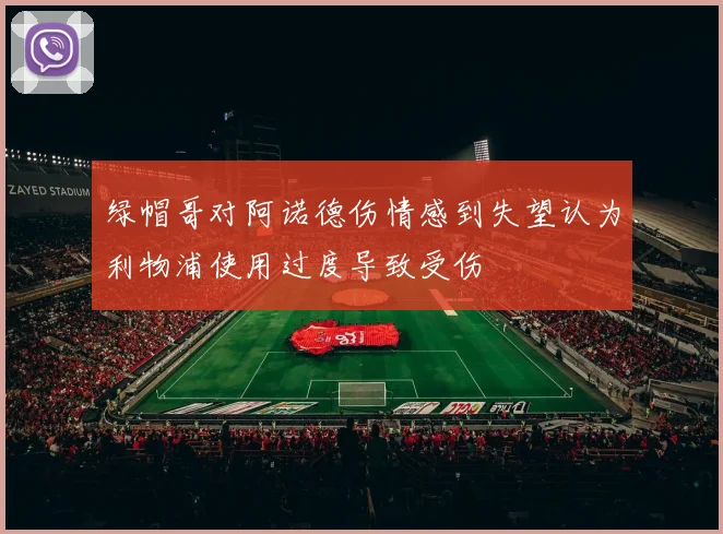 绿帽哥对阿诺德伤情感到失望认为利物浦使用过度导致受伤