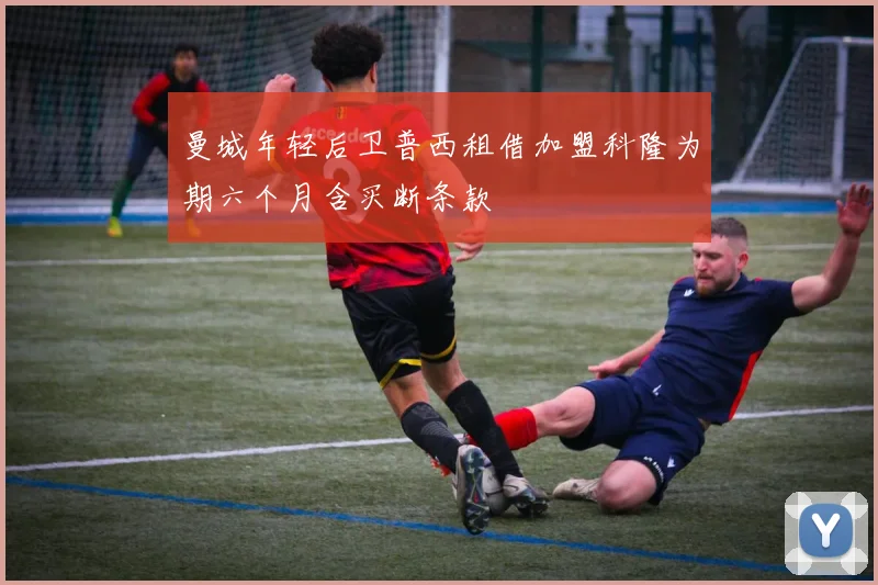 曼城年轻后卫普西租借加盟科隆为期六个月含买断条款