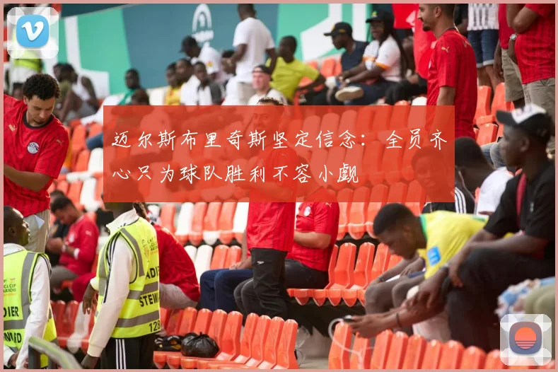 迈尔斯布里奇斯坚定信念：全员齐心只为球队胜利不容小觑