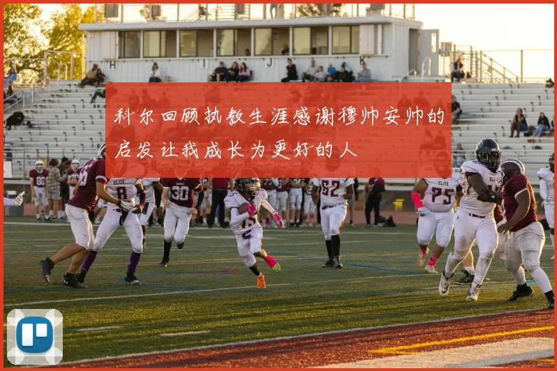 科尔回顾执教生涯感谢穆帅安帅的启发让我成长为更好的人