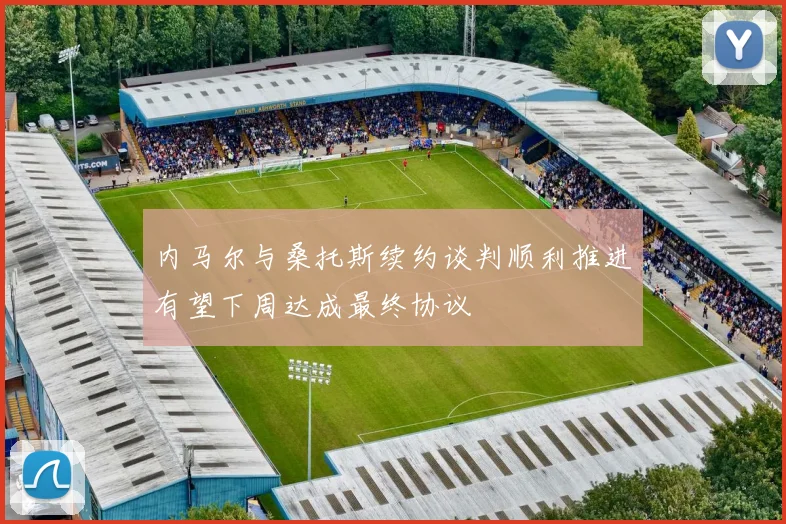 内马尔与桑托斯续约谈判顺利推进有望下周达成最终协议
