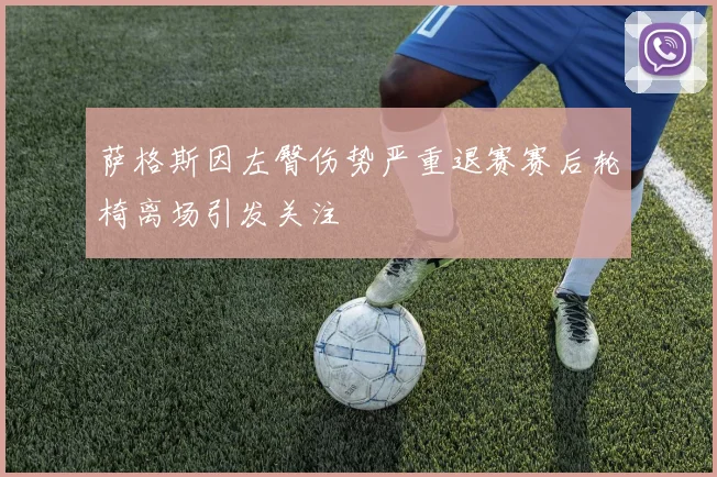 萨格斯因左臀伤势严重退赛赛后轮椅离场引发关注