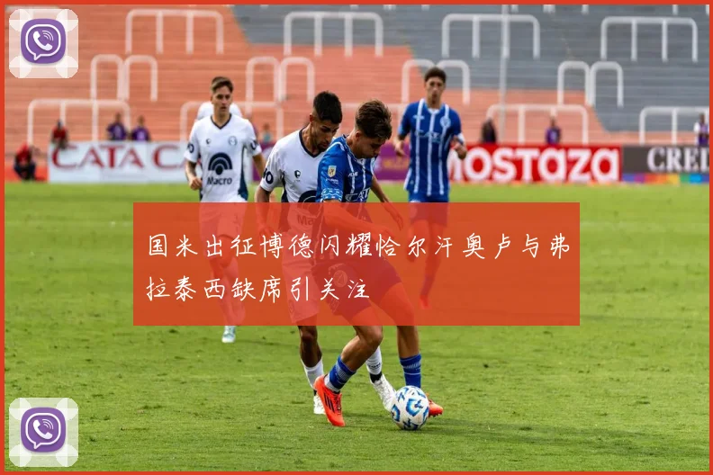 国米出征博德闪耀恰尔汗奥卢与弗拉泰西缺席引关注