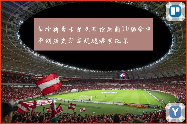 黄蜂新秀卡尔克布伦纳前10场命中率创历史新高超越姚明纪录