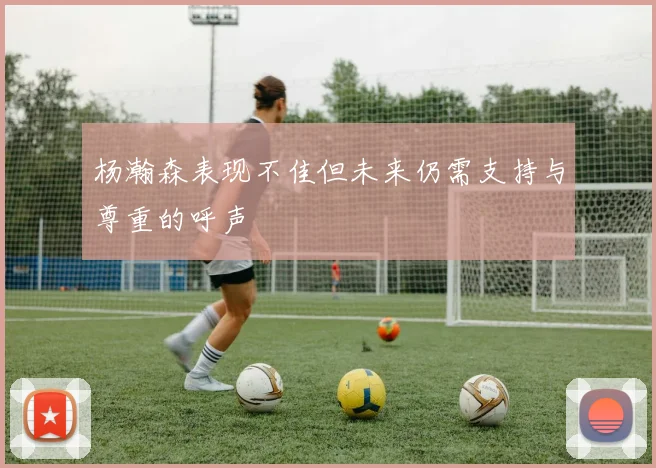 杨瀚森表现不佳但未来仍需支持与尊重的呼声