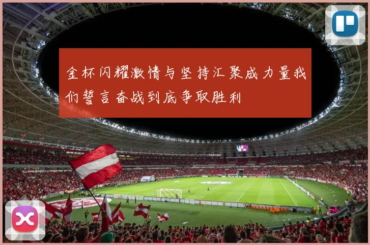 金杯闪耀激情与坚持汇聚成力量我们誓言奋战到底争取胜利