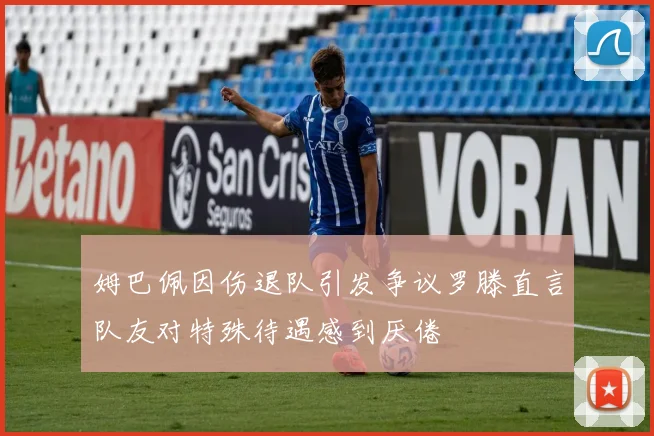 姆巴佩因伤退队引发争议罗滕直言队友对特殊待遇感到厌倦
