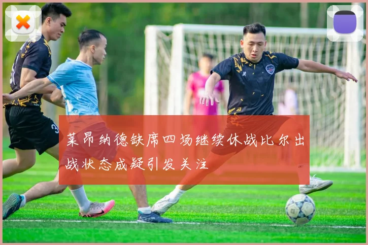莱昂纳德缺席四场继续休战比尔出战状态成疑引发关注